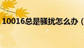 10016总是骚扰怎么办（10016总是打电话）