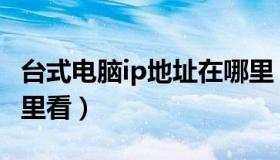 台式电脑ip地址在哪里（台式电脑ip地址在哪里看）