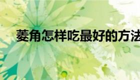 菱角怎样吃最好的方法（菱角怎样储存）