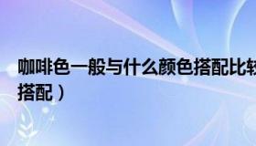 咖啡色一般与什么颜色搭配比较好（咖啡色一般与什么颜色搭配）