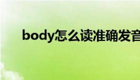 body怎么读准确发音（body怎么读）