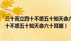 三十而立四十不惑五十知天命六十是什么意思（三十而立四十不惑五十知天命六十耳顺）