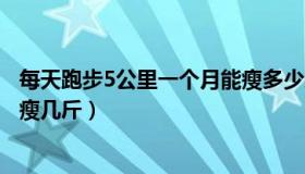 每天跑步5公里一个月能瘦多少斤（每天跑步5公里一个月能瘦几斤）