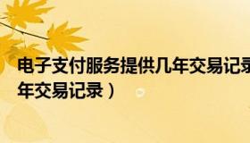 电子支付服务提供几年交易记录有效（电子支付服务提供几年交易记录）