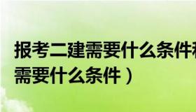 报考二建需要什么条件和要求广东（报考二建需要什么条件）