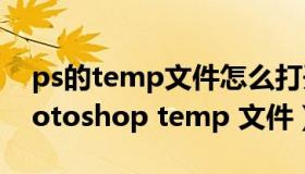 ps的temp文件怎么打开（请教各位老师 photoshop temp 文件）