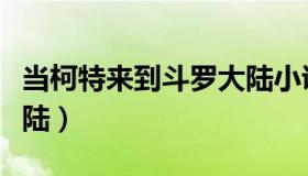 当柯特来到斗罗大陆小说（当柯特来到斗罗大陆）