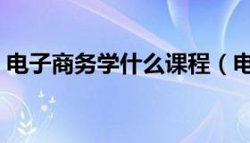 电子商务学什么课程（电子商务学什么课程）