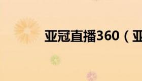 亚冠直播360（亚冠直播360）