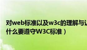 对web标准以及w3c的理解与认识（编写HTML5文档时 为什么要遵守W3C标准）