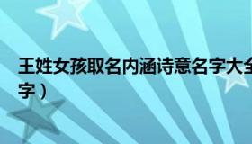 王姓女孩取名内涵诗意名字大全（王姓女孩取名内涵诗意名字）