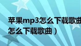 苹果mp3怎么下载歌曲步骤视频（苹果mp3怎么下载歌曲）