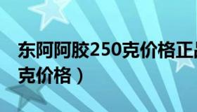 东阿阿胶250克价格正品金标（东阿阿胶250克价格）