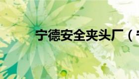 宁德安全夹头厂（宁德安全平台）