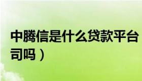 中腾信是什么贷款平台（中腾信贷款是正规公司吗）