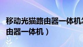 移动光猫路由器一体机怎么设置（移动光猫路由器一体机）