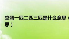 空调一匹二匹三匹是什么意思（空调一匹二匹三匹是什么意思）