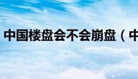 中国楼盘会不会崩盘（中国楼市崩盘时间表）