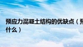 预应力混凝土结构的优缺点（预应力混凝土结构的优缺点是什么）