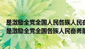 是激励全党全国人民各族人民奋勇前进的强大精神力量（( )是激励全党全国各族人民奋勇前进的强大精神力量）