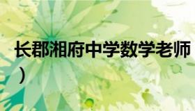 长郡湘府中学数学老师（长郡湘府中学升学率）