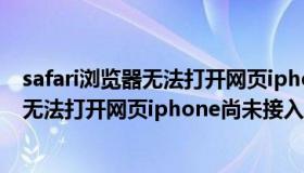 safari浏览器无法打开网页iphone尚未接入互联网（safari无法打开网页iphone尚未接入互联网）