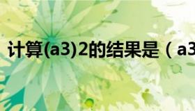 计算(a3)2的结果是（a32 c32 分别怎么算）