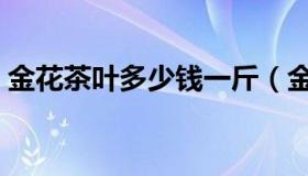 金花茶叶多少钱一斤（金花茶叶多少钱一斤）