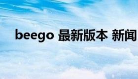 beego 最新版本 新闻（beeg最新版本）