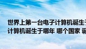 世界上第一台电子计算机诞生于哪国?（世界上第一台电子计算机诞生于哪年 哪个国家 诞生过程是怎）