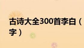 古诗大全300首李白（古诗大全300首李白7字）