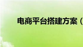 电商平台搭建方案（电商平台搭建）