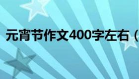 元宵节作文400字左右（元宵节作文400字）