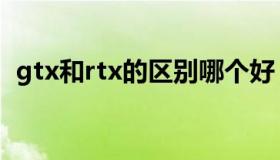 gtx和rtx的区别哪个好（gtx和rtx的区别）