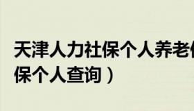 天津人力社保个人养老保险缴费（天津人力社保个人查询）