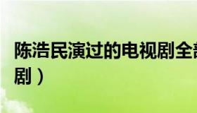 陈浩民演过的电视剧全部（陈浩民演过的电视剧）