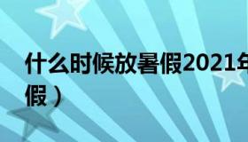 什么时候放暑假2021年初中（什么时候放暑假）