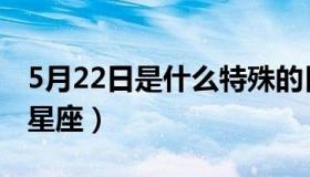 5月22日是什么特殊的日子（5月22日是什么星座）