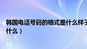 韩国电话号码的格式是什么样子的（韩国电话号码的格式是什么）