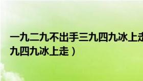 一九二九不出手三九四九冰上走的意思（一九二九不出手三九四九冰上走）