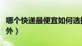 哪个快递最便宜如何选择（哪个快递最便宜省外）