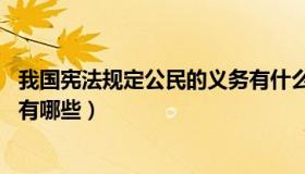 我国宪法规定公民的义务有什么（我国宪法规定 公民的义务有哪些）