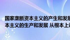 国家垄断资本主义的产生和发展的根本原因是（国家垄断资本主义的生产和发展 从根本上说是）