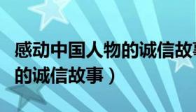 感动中国人物的诚信故事简短（感动中国人物的诚信故事）