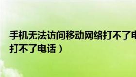 手机无法访问移动网络打不了电话（手机无法访问移动网络打不了电话）