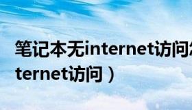 笔记本无internet访问怎么解决（笔记本无internet访问）