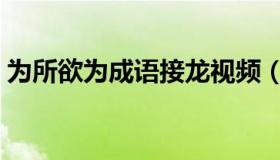 为所欲为成语接龙视频（为所欲为成语接龙）