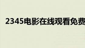 2345电影在线观看免费完整版（234空包）