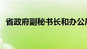 省政府副秘书长和办公厅主任有什么区别？