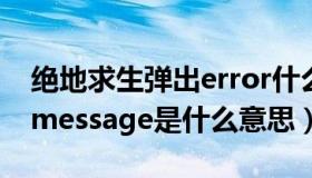 绝地求生弹出error什么意思（绝地求生弹出message是什么意思）